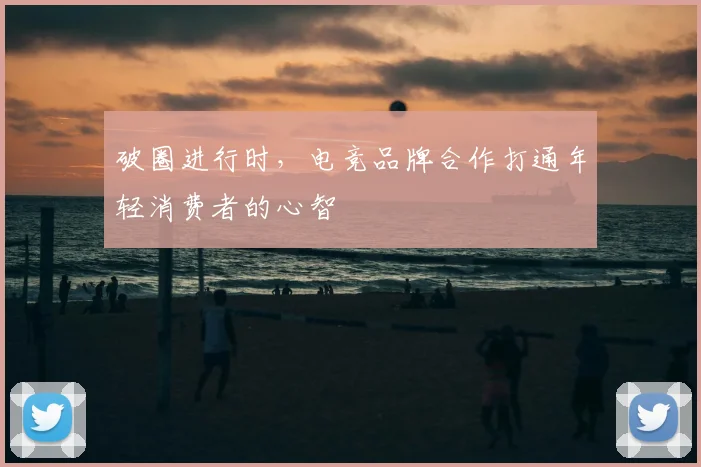 破圈进行时,电竞品牌合作打通年轻消费者的心智