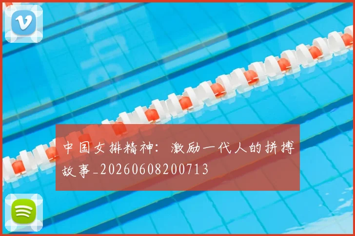中国女排精神:激励一代人的拼搏故事_20260608200713