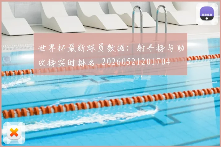 世界杯最新球员数据:射手榜与助攻榜实时排名_20260521201704