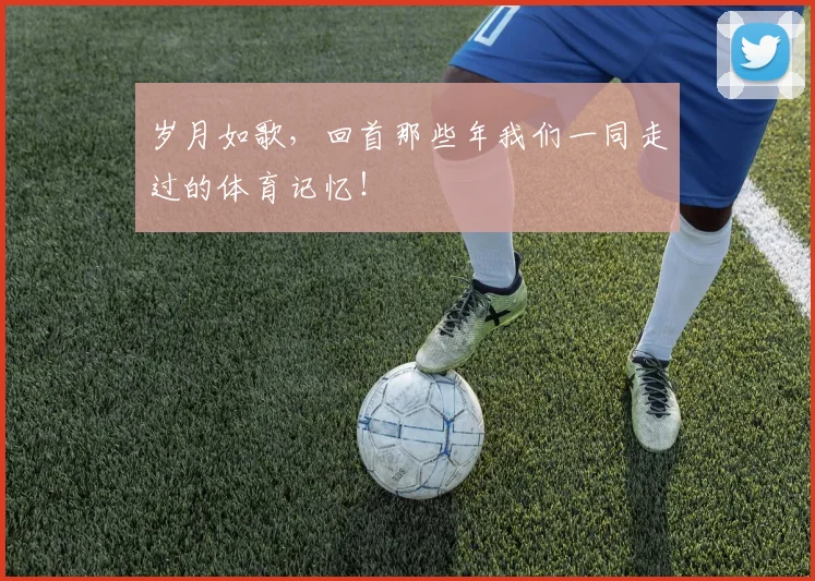 岁月如歌，回首那些年我们一同走过的体育记忆！