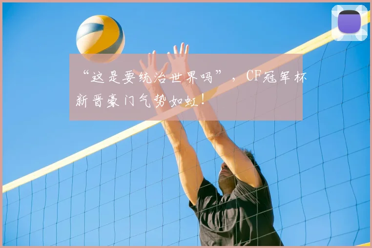 “这是要统治世界吗”,CF冠军杯新晋豪门气势如虹!