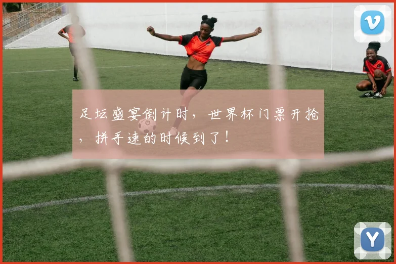足坛盛宴倒计时,世界杯门票开抢,拼手速的时候到了!