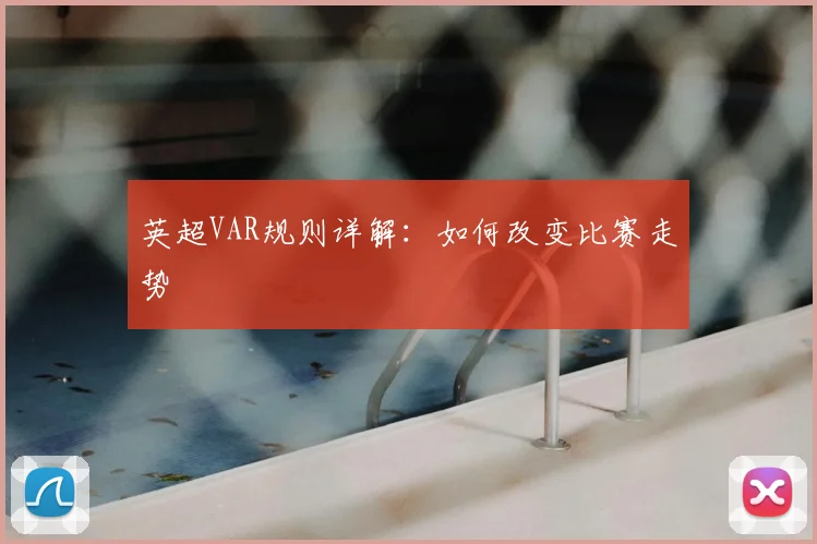 英超VAR规则详解：如何改变比赛走势