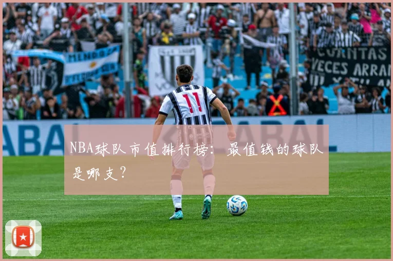 NBA球队市值排行榜：最值钱的球队是哪支？