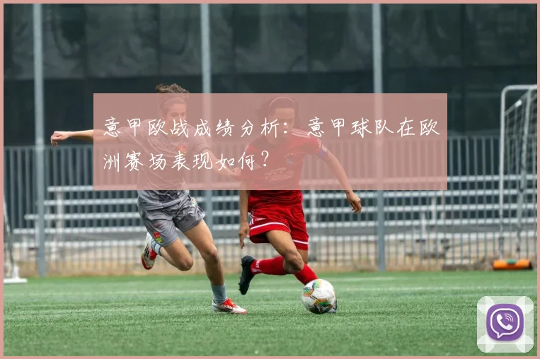 意甲欧战成绩分析：意甲球队在欧洲赛场表现如何？
