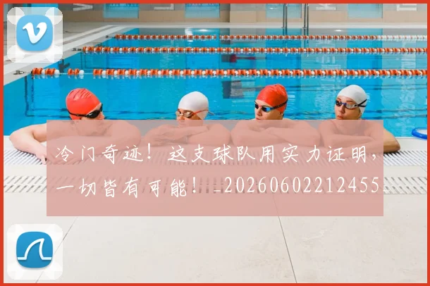 冷门奇迹！这支球队用实力证明，一切皆有可能！_20260602212455_20260704173148