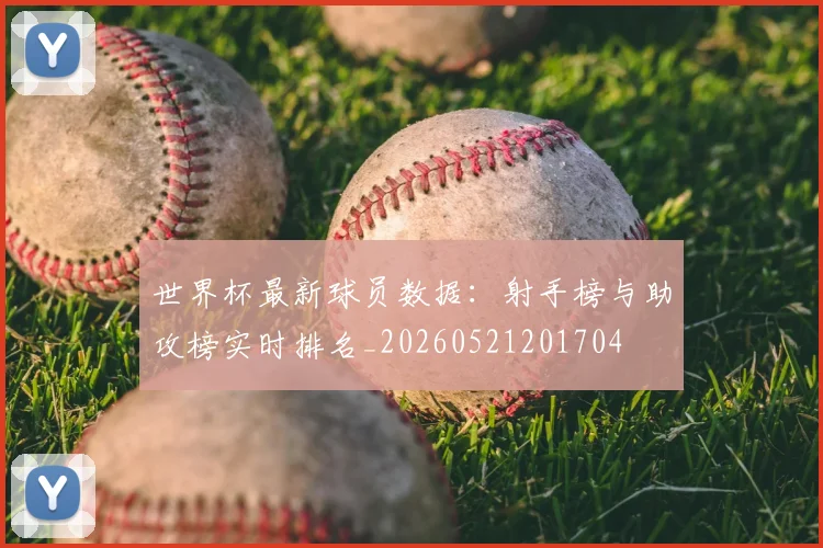 世界杯最新球员数据：射手榜与助攻榜实时排名_20260521201704