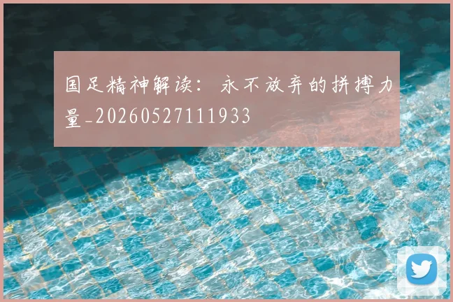 国足精神解读:永不放弃的拼搏力量_20260527111933