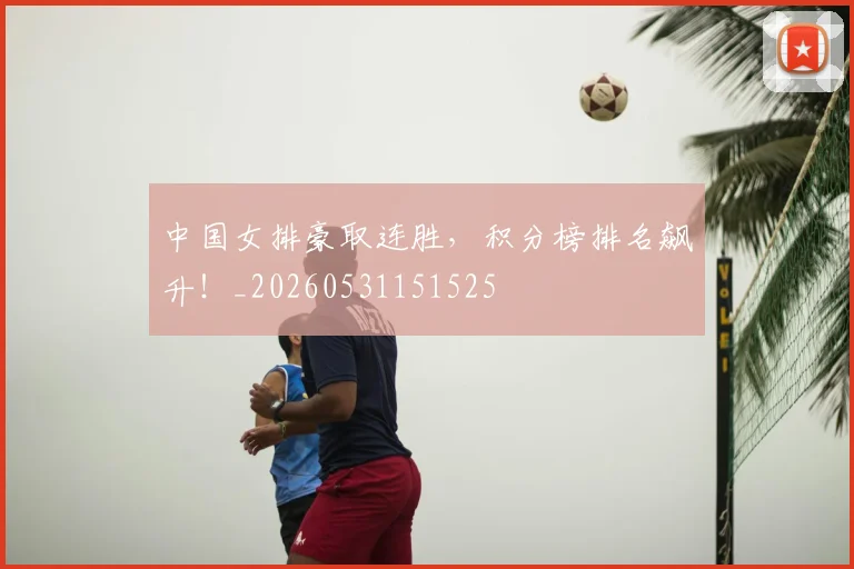 中国女排豪取连胜,积分榜排名飙升!_20260531151525