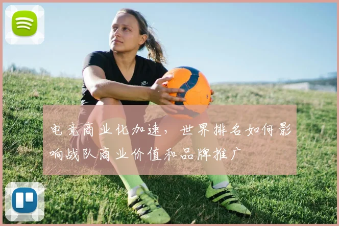 电竞商业化加速，世界排名如何影响战队商业价值和品牌推广