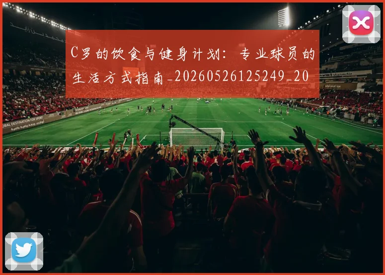 C罗的饮食与健身计划:专业球员的生活方式指南_20260526125249_20260702042541