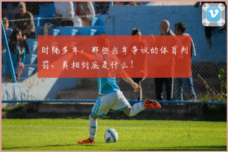 时隔多年，那些当年争议的体育判罚，真相到底是什么！