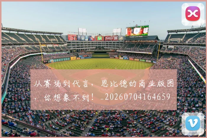 从赛场到代言，恩比德的商业版图，你想象不到！_20260704164659