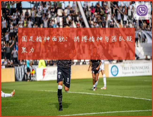 国足精神面貌：拼搏精神与团队凝聚力