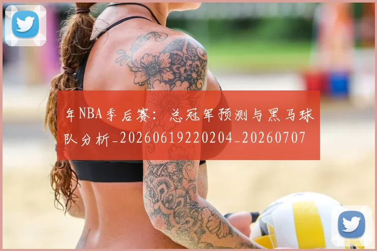 年NBA季后赛：总冠军预测与黑马球队分析_20260619220204_20260707151631