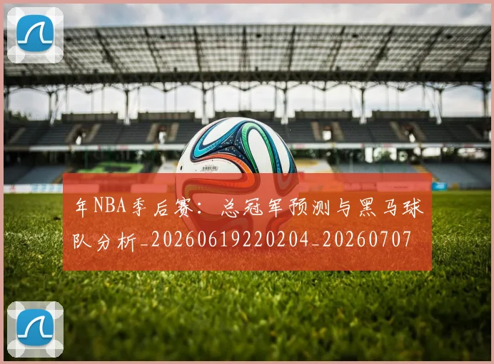 年NBA季后赛:总冠军预测与黑马球队分析_20260619220204_20260707151631