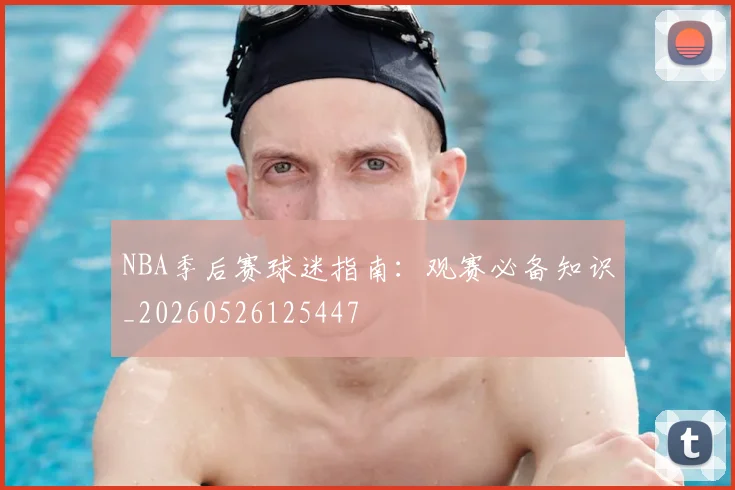 NBA季后赛球迷指南：观赛必备知识_20260526125447