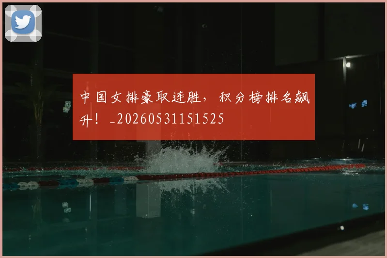 中国女排豪取连胜，积分榜排名飙升！_20260531151525